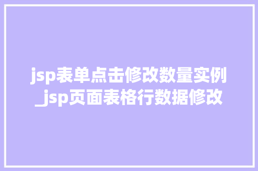 jsp表单点击修改数量实例_jsp页面表格行数据修改