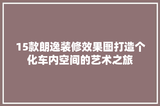 15款朗逸装修效果图打造个化车内空间的艺术之旅