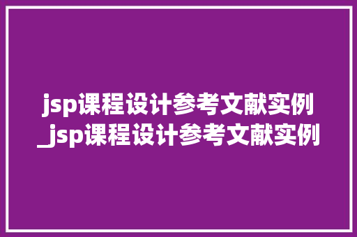 jsp课程设计参考文献实例_jsp课程设计参考文献实例怎么写