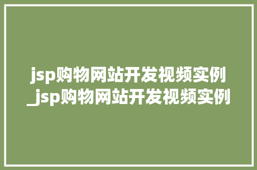 jsp购物网站开发视频实例_jsp购物网站开发视频实例怎么写