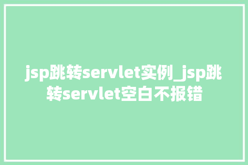 jsp跳转servlet实例_jsp跳转servlet空白不报错