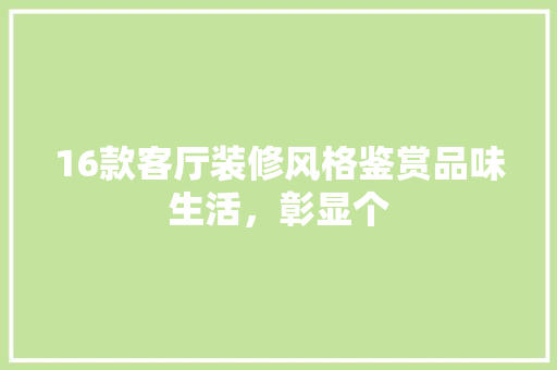 16款客厅装修风格鉴赏品味生活，彰显个