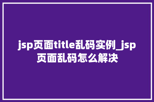 jsp页面title乱码实例_jsp页面乱码怎么解决