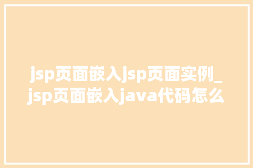 jsp页面嵌入jsp页面实例_jsp页面嵌入java代码怎么写