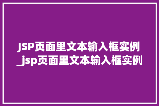 JSP页面里文本输入框实例_jsp页面里文本输入框实例是什么