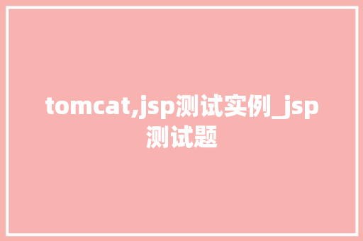 tomcat,jsp测试实例_jsp测试题