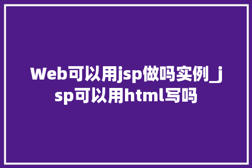 Web可以用jsp做吗实例_jsp可以用html写吗