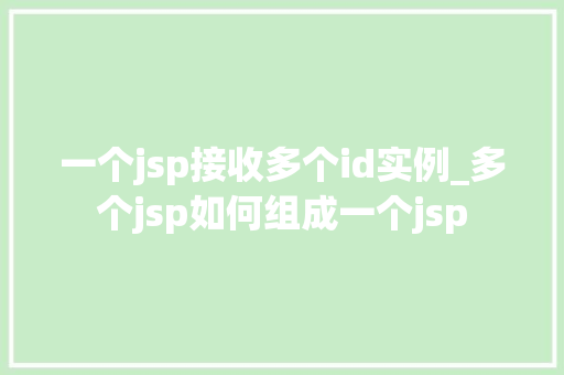 一个jsp接收多个id实例_多个jsp如何组成一个jsp