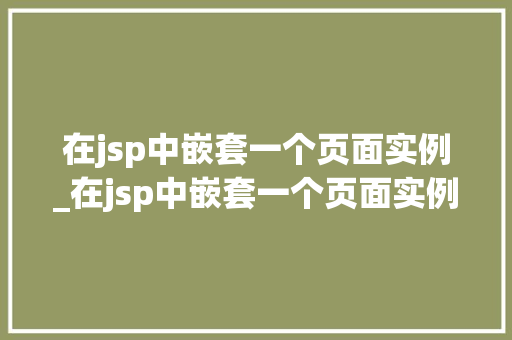 在jsp中嵌套一个页面实例_在jsp中嵌套一个页面实例怎么做