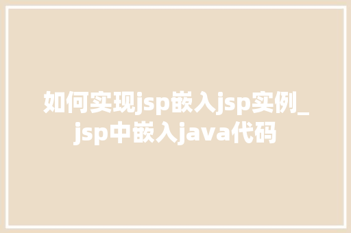 如何实现jsp嵌入jsp实例_jsp中嵌入java代码