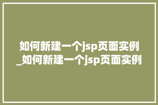 如何新建一个jsp页面实例_如何新建一个jsp页面实例图片