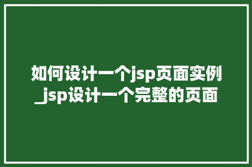 如何设计一个jsp页面实例_jsp设计一个完整的页面
