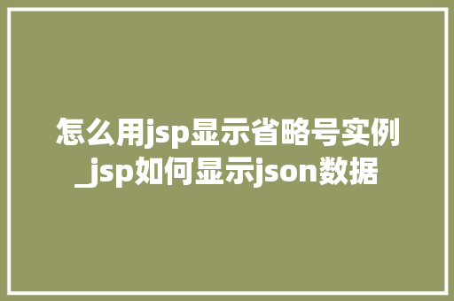 怎么用jsp显示省略号实例_jsp如何显示json数据