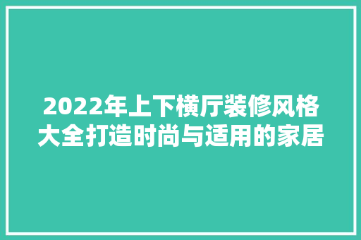 2022年上下横厅装修风格大全打造时尚与适用的家居空间