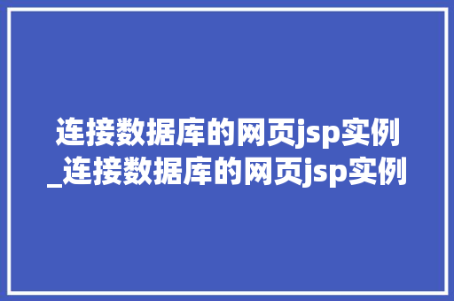 连接数据库的网页jsp实例_连接数据库的网页jsp实例怎么写