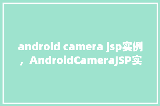 android camera jsp实例,AndroidCameraJSP实例