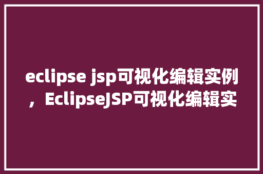 eclipse jsp可视化编辑实例,EclipseJSP可视化编辑实例