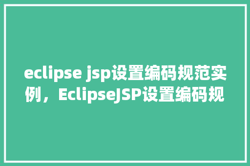 eclipse jsp设置编码规范实例，EclipseJSP设置编码规范实例