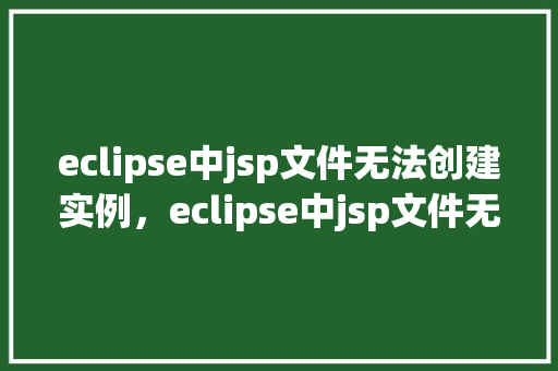 eclipse中jsp文件无法创建实例,eclipse中jsp文件无法创建实例的解决方法