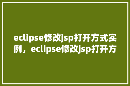 eclipse修改jsp打开方式实例,eclipse修改jsp打开方式实例