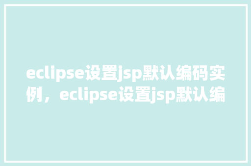 eclipse设置jsp默认编码实例，eclipse设置jsp默认编码实例