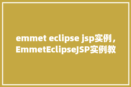 emmet eclipse jsp实例,EmmetEclipseJSP实例教程