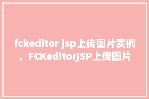 fckeditor jsp上传图片实例，FCKeditorJSP上传图片实例  第1张