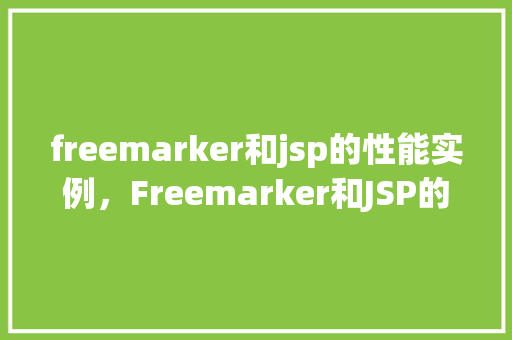freemarker和jsp的性能实例，Freemarker和JSP的性能实例对比  第1张