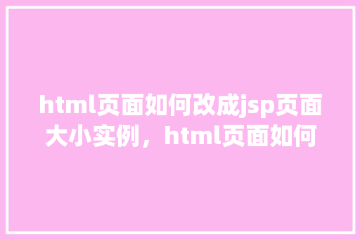 html页面如何改成jsp页面大小实例，html页面如何改成jsp页面大小实例