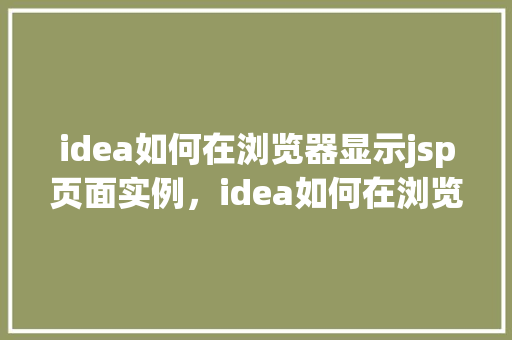 idea如何在浏览器显示jsp页面实例,idea如何在浏览器显示jsp页面实例
