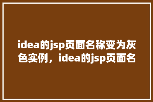 idea的jsp页面名称变为灰色实例,idea的jsp页面名称变为灰色实例