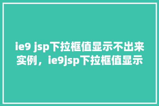 ie9 jsp下拉框值显示不出来实例，ie9jsp下拉框值显示不出来实例