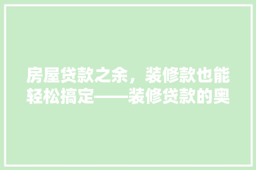房屋贷款之余，装修款也能轻松搞定——装修贷款的奥秘