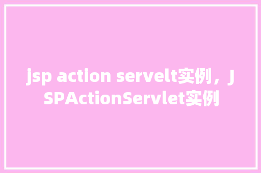 jsp action servelt实例,JSPActionServlet实例