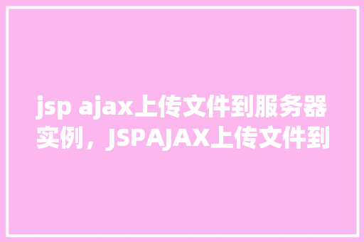 jsp ajax上传文件到服务器实例，JSPAJAX上传文件到服务器实例