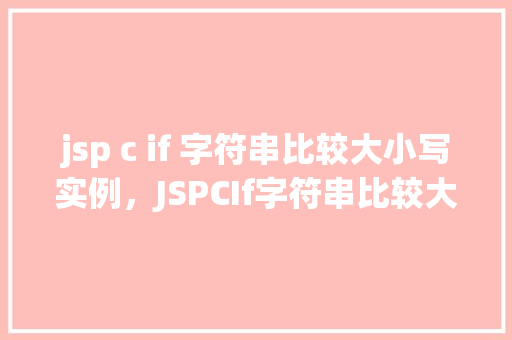 jsp c if 字符串比较大小写实例，JSPCIf字符串比较大小写实例