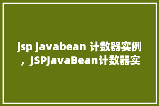 jsp javabean 计数器实例，JSPJavaBean计数器实例