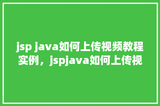 jsp java如何上传视频教程实例,jspjava如何上传视频教程实例