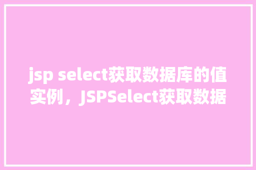 jsp select获取数据库的值实例，JSPSelect获取数据库的值实例