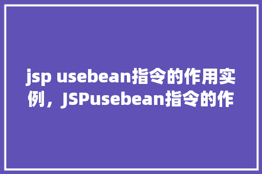 jsp usebean指令的作用实例，JSPusebean指令的作用实例