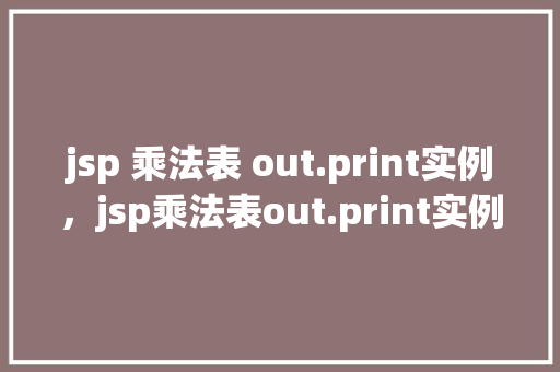 jsp 乘法表 out.print实例，jsp乘法表out.print实例