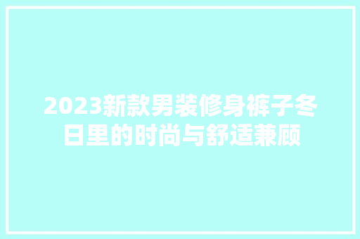 2023新款男装修身裤子冬日里的时尚与舒适兼顾
