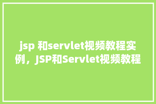 jsp 和servlet视频教程实例，JSP和Servlet视频教程实例详解