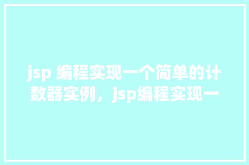 jsp 编程实现一个简单的计数器实例，jsp编程实现一个简单的计数器实例