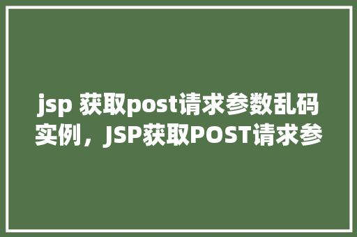jsp 获取post请求参数乱码实例，JSP获取POST请求参数乱码实例