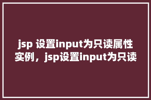 jsp 设置input为只读属性实例，jsp设置input为只读属性实例