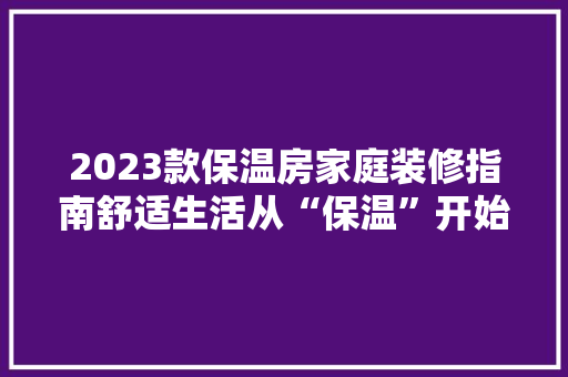 2023款保温房家庭装修指南舒适生活从“保温”开始