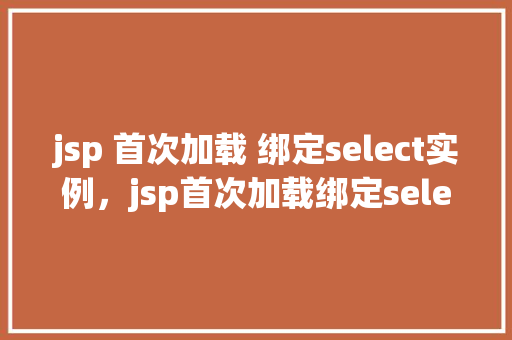 jsp 首次加载 绑定select实例，jsp首次加载绑定select实例