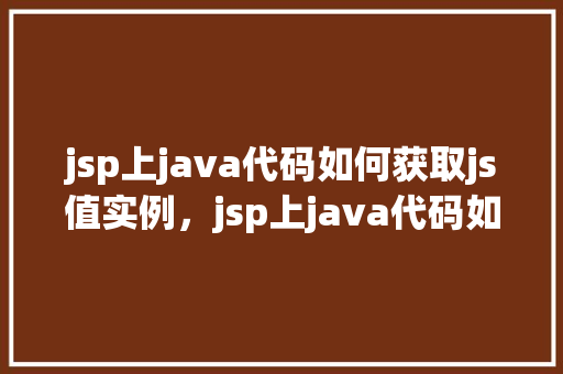jsp上java代码如何获取js值实例，jsp上java代码如何获取js值实例