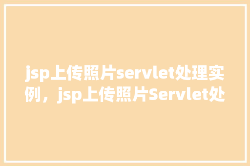 jsp上传照片servlet处理实例，jsp上传照片Servlet处理实例